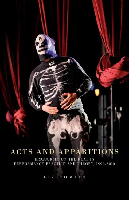 Acts and Apparitions: Discourses on the Real in Performance Practice and Theory, 1990-2010 by Elizabeth Tomlin