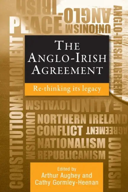 The Anglo-Irish Agreement: Rethinking Its Legacy by Arthur Aughey