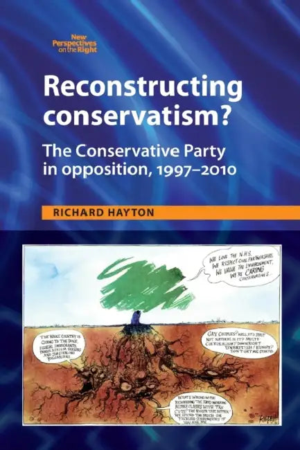 Reconstructing Conservatism?: The Conservative Party in Opposition, 1997-2010 by Richard Hayton