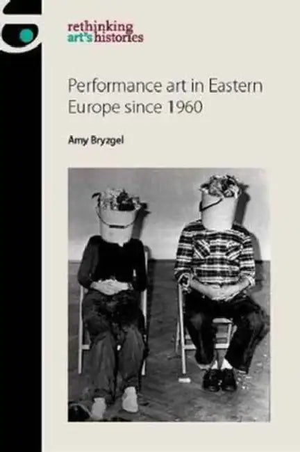 Performance Art in Eastern Europe Since 1960 by Amy Bryzgel