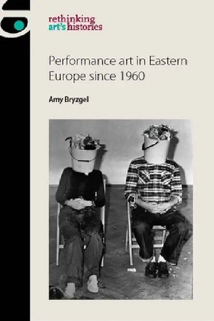 Performance Art in Eastern Europe Since 1960 by Amy Bryzgel