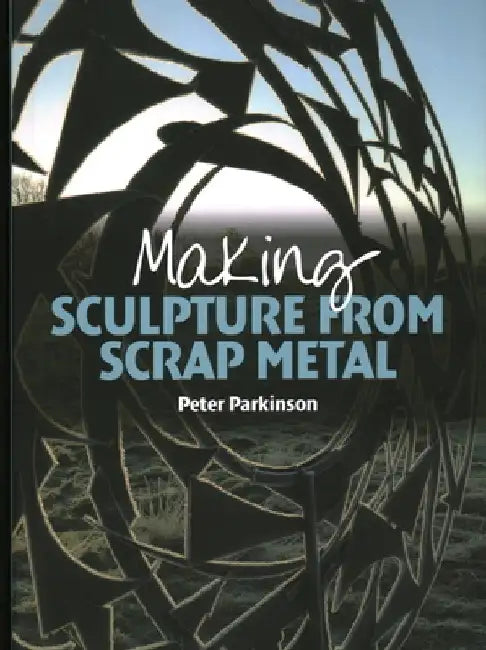 Making Sculpture from Scrap Metal by Peter Parkinson