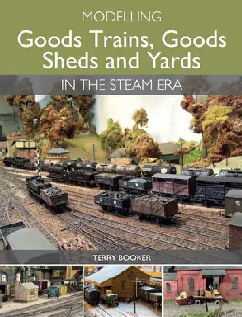 Modelling Goods Trains, Goods Sheds and Yards in the Steam Era by Terry Booker