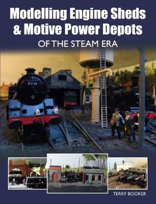 Modelling Engine Sheds & Motive Power Depots of the Steam Era by Terry Booker