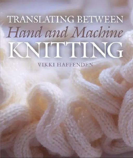 Translating Between Hand and Machine Knitting by Vikki Haffenden