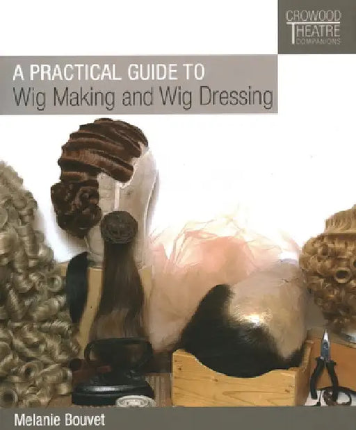 A Practical Guide to Wig Making and Wig Dressing by Melanie Bouvet