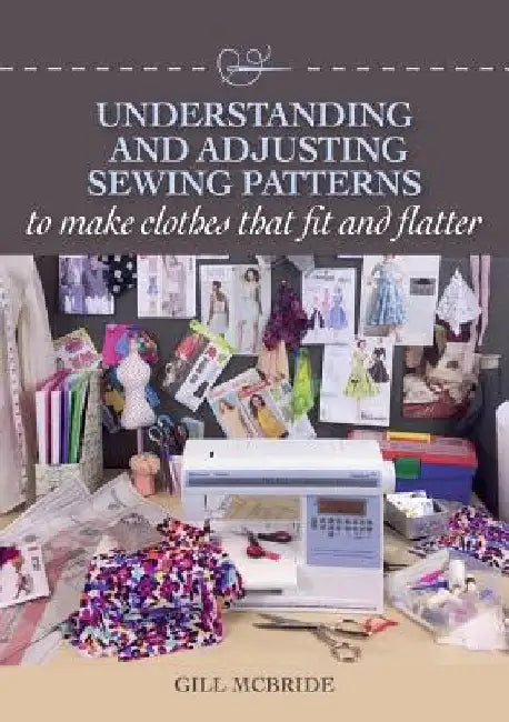 Understanding and Adjusting Sewing Patterns: To Make Clothes That Fit and Flatter by Gill McBride
