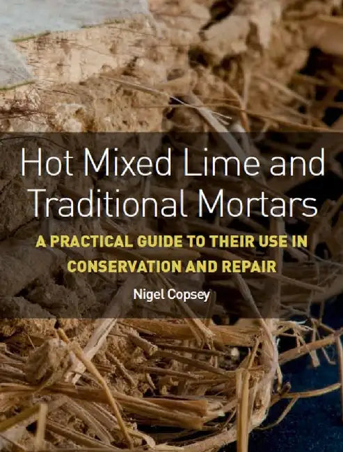 Hot Mixed Lime and Traditional Mortars: A Practical Guide to Their Use in Conservation and Repair by Nigel Copsey
