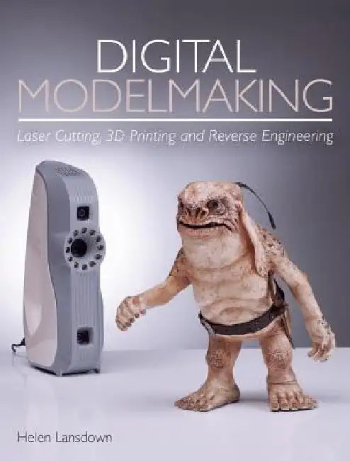Digital Modelmaking: Laser Cutting, 3D Printing and Reverse Engineering by Helen Lansdown