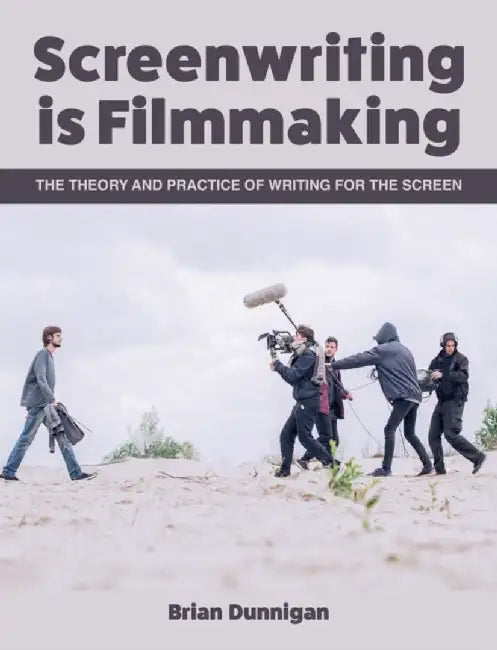 Screenwriting Is Filmmaking: The Theory and Practice of Writing for the Screen by Brian Dunnigan