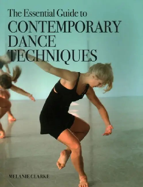 The Essential Guide to Contemporary Dance Techniques by Melanie Clarke