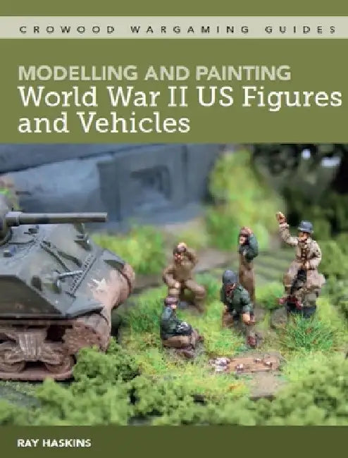 Modelling and Painting WWII Us Figures and Vehicles by Ray Haskins