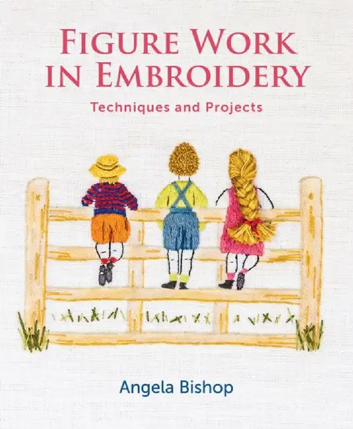 Figure Work in Embroidery: Techniques and Projects by Angela Bishop