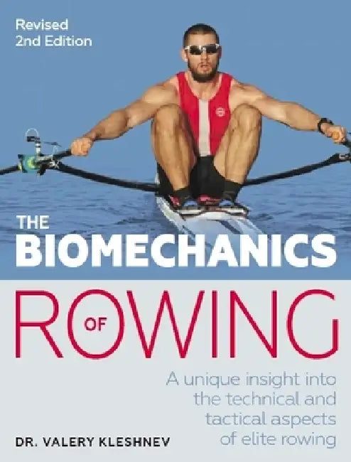 Biomechanics of Rowing: A Unique Insight Into the Technical and Tactical Aspects of Elite Rowing by Valery Kleshnev