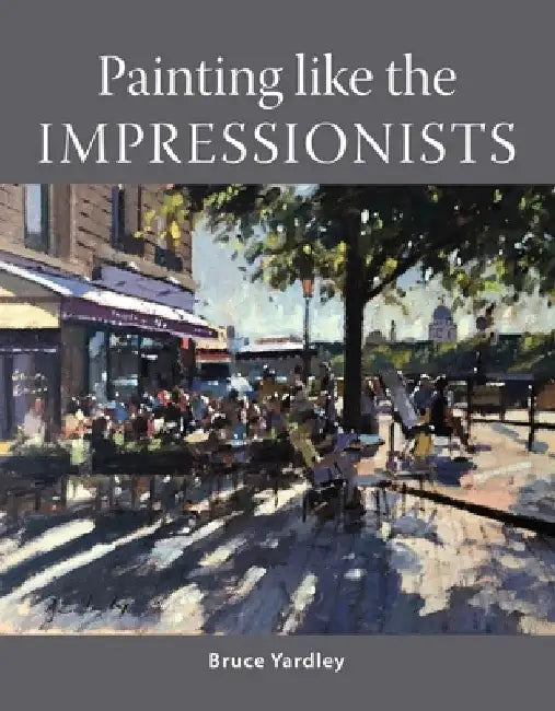 Painting Like the Impressionists by Bruce Yardley