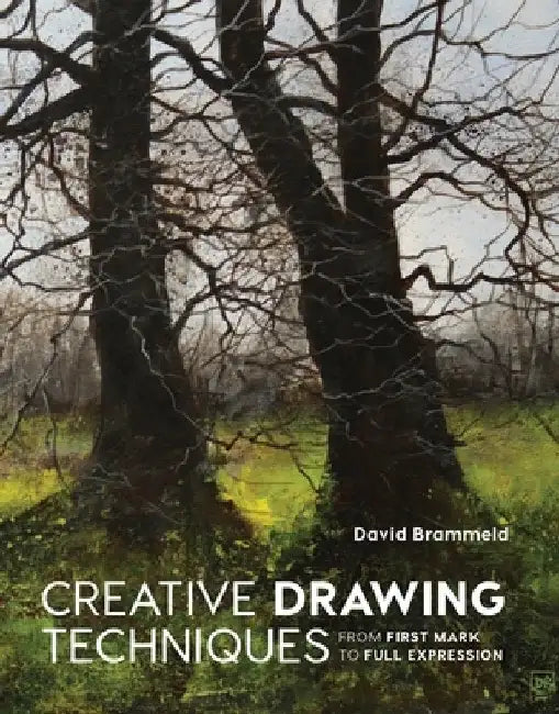 Creative Drawing Techniques: From First Mark to Full Expression by David Brammeld