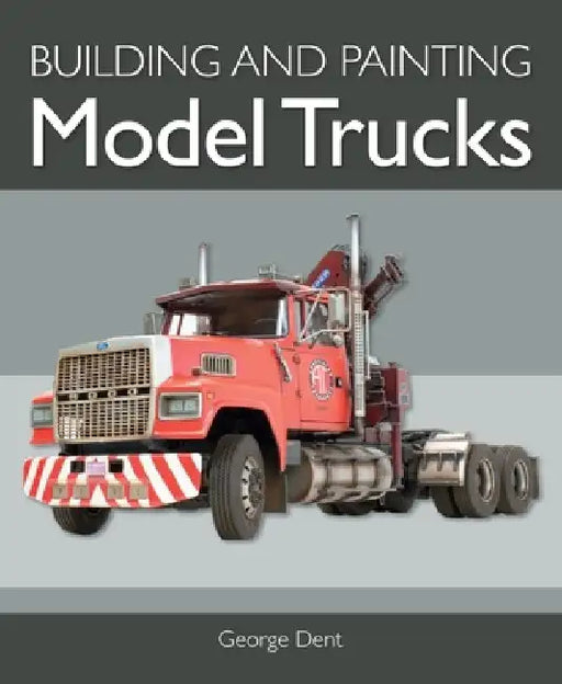 Building Model Trucks by George Dent