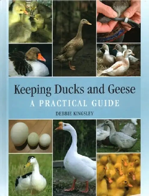 Keeping Ducks and Geese: A Practical Guide by Debbie Kingsley