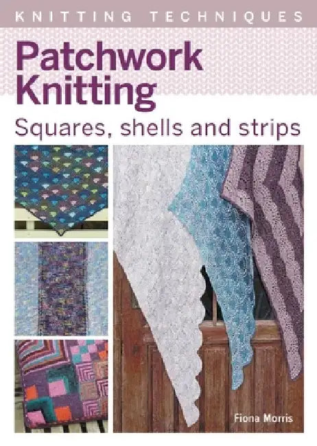 Patchwork Knitting: Squares, Shells and Strips by Fiona Morris