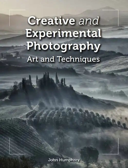 Creative and Experimental Photography: Art and Techniques by John Humphrey