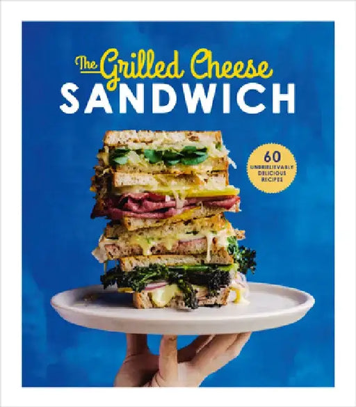 The Grilled Cheese Sandwich: 60 Unbrielievably Delicious Recipes by Sian Henley
