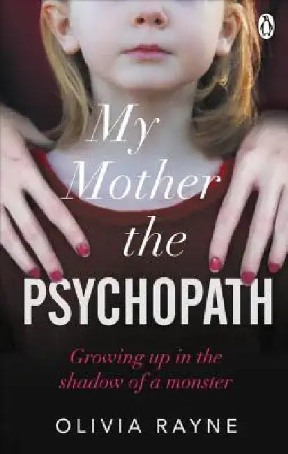 My Mother the Psychopath: Growing Up in the Shadow of a Monster by Olivia Rayne