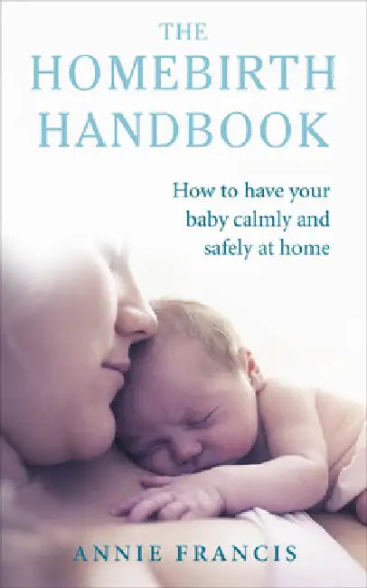 The Homebirth Handbook: How to Have Your Baby Calmly and Safely at Home by Annie Francis