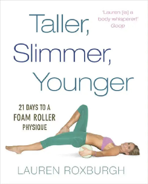 Taller, Slimmer, Younger: 21 Days to a Foam Roller Physique by Lauren Roxburgh