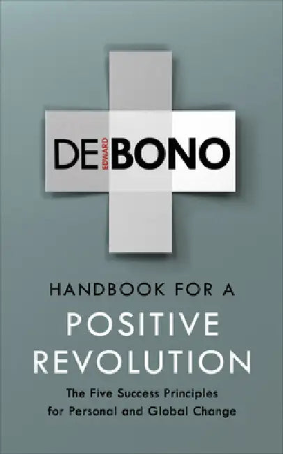 Handbook for a Positive Revolution: The Five Success Principles for Personal and Global Change by Edward de Bono