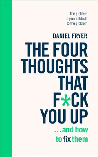The Four Thoughts That F*ck You Up ... and How to Fix Them by Daniel Fryer