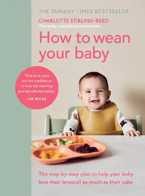 How to Wean Your Baby: The Step-By-Step Plan to Help Your Baby Love Their Broccoli as Much as Their Cake by Charlotte Reed