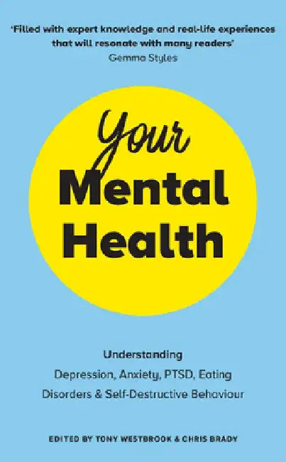 Your Mental Health: Understanding Depression, Anxiety, Ptsd, Eating Disorders and Self-Destructive Behaviour by Tony Westbrook