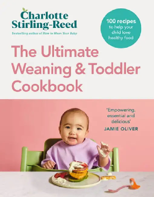 The Ultimate Weaning and Toddler Cookbook: 100 Recipes to Help Your Child Love Healthy Food by Charlotte Stirling-Reed
