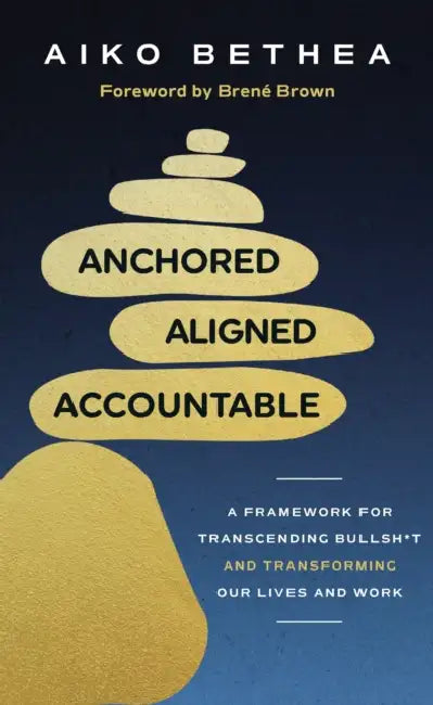 Anchored, Aligned, Accountable: A Framework for Transcending Bullsh*t and Transforming Our Lives and Work by Aiko Bethea
