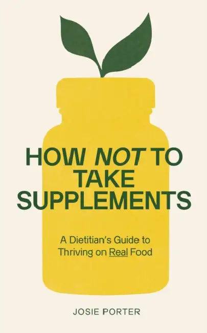How Not to Take Supplements: A Dietitian's Guide to Thriving on Real Food by Josie Porter