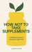 How Not to Take Supplements: A Dietitian's Guide to Thriving on Real Food by Josie Porter