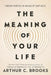 The Meaning Of Your Life by Arthur C Brooks