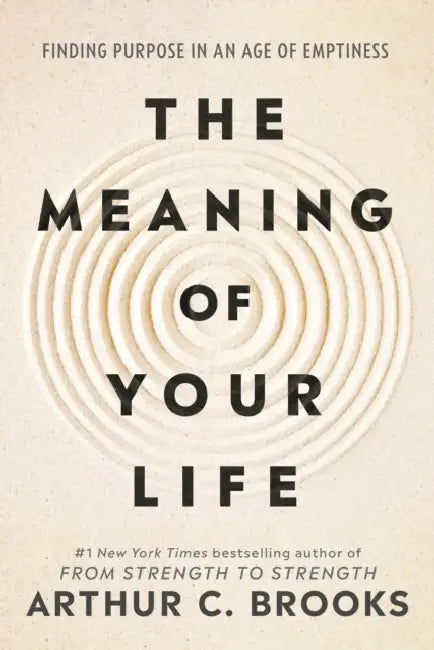 The Meaning of Your Life: Finding Purpose in an Age of Emptiness by Arthur C Brooks