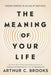 The Meaning of Your Life: Finding Purpose in an Age of Emptiness by Arthur C Brooks