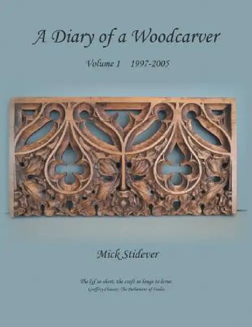 A Diary of a Woodcarver: Volume 1 (1997-2005) by Mick Stidever