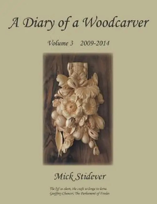 A Diary of a Woodcarver: Volume 3 (2009-2014) by Mick Stidever