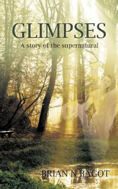Glimpses: A story of the supernatural by Brian N. Bagot