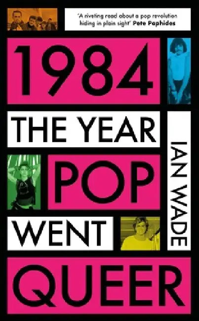 1984: The Year Pop Went Queer by Ian Wade