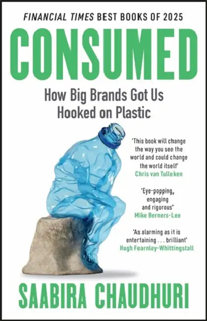 Consumed: How Big Brands Got Us Hooked on Plastic: Longlisted for the FT Business Book of the Year by Saabira Chaudhuri