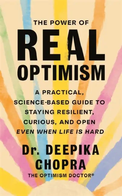 The Power of Real Optimism: A Practical, Science-Based Guide to Staying Resilient, Curious, and Open Even When Life is Hard by Deepika Chopra