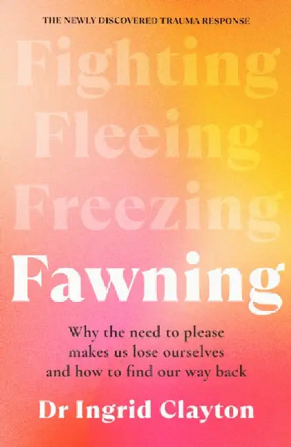 Fawning: Why the Need to Please Makes Us Lose Ourselves - and How to Find our Way Back by Ingrid Clayton