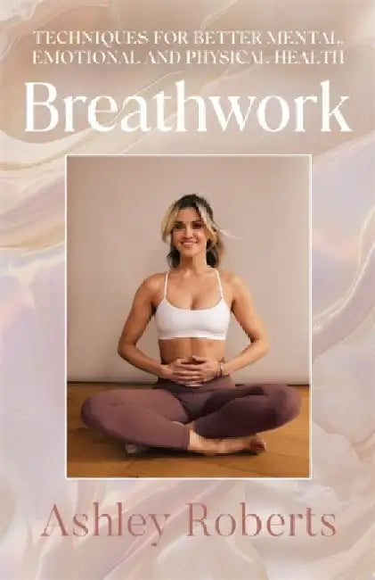 Breathwork: Techniques for better mental, emotional and physical health by Ashley Roberts