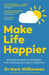 Make Life Happier: 23 Practical Ways to Feel Better, Find Meaning and Make a Difference: The No. 1 Sunday Times Bestseller by Dr Mark Williamson