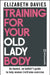 Training For Your Old Lady Body: An honest, no bullsh*t guide to help women (re)frame exercise by Elizabeth Davies