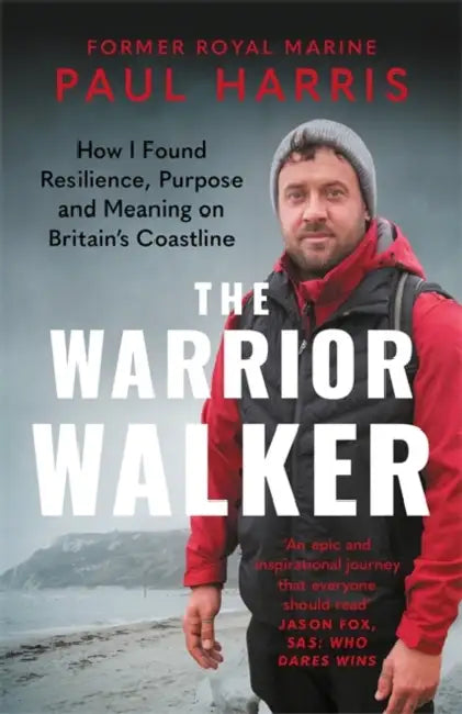 The Warrior Walker: How I Found Resilience, Purpose and Meaning on Britain's Coastline by Paul Harris